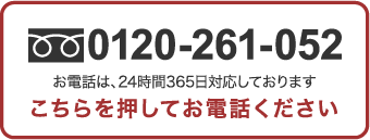 0120‐261‐052 お電話は、24時間365日対応しております こちらを押してお電話下さい